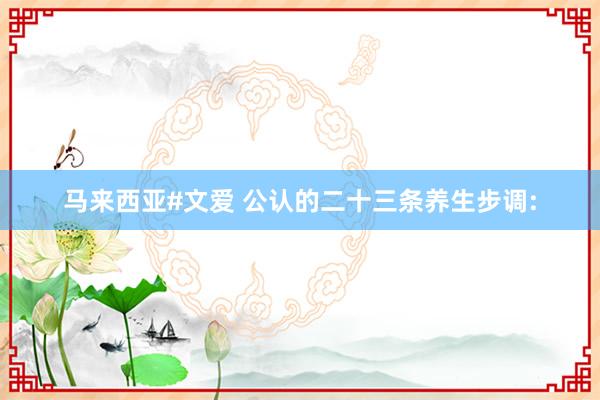 马来西亚#文爱 公认的二十三条养生步调: