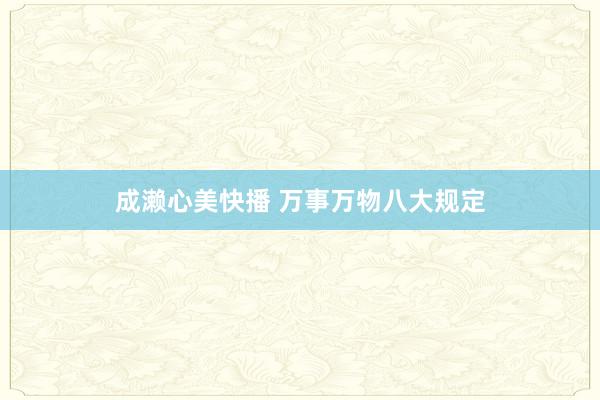 成濑心美快播 万事万物八大规定
