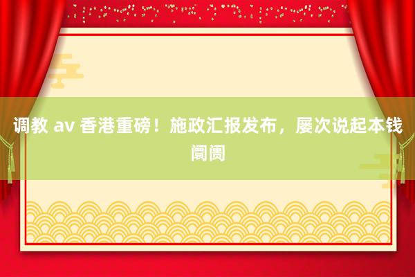 调教 av 香港重磅！施政汇报发布，屡次说起本钱阛阓