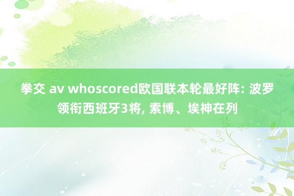 拳交 av whoscored欧国联本轮最好阵: 波罗领衔西班牙3将， 索博、埃神在列