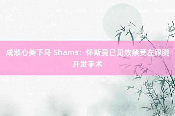 成濑心美下马 Shams：怀斯曼已见效禁受左跟腱开发手术