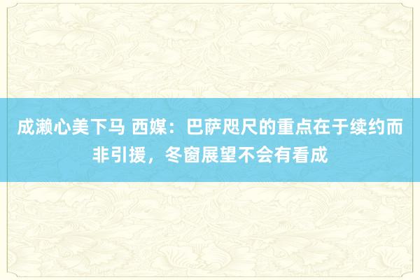 成濑心美下马 西媒：巴萨咫尺的重点在于续约而非引援，冬窗展望不会有看成