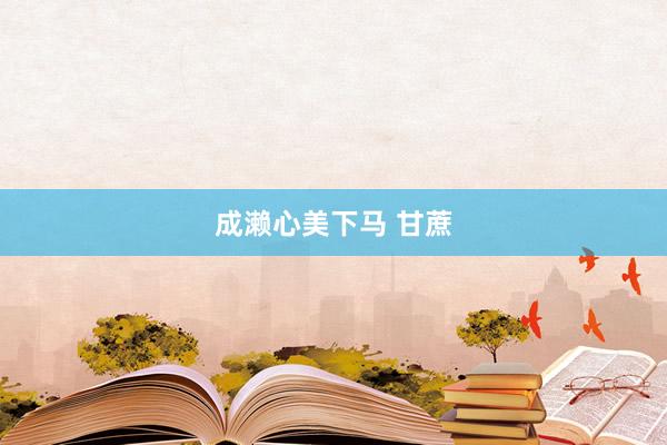 成濑心美下马 甘蔗
