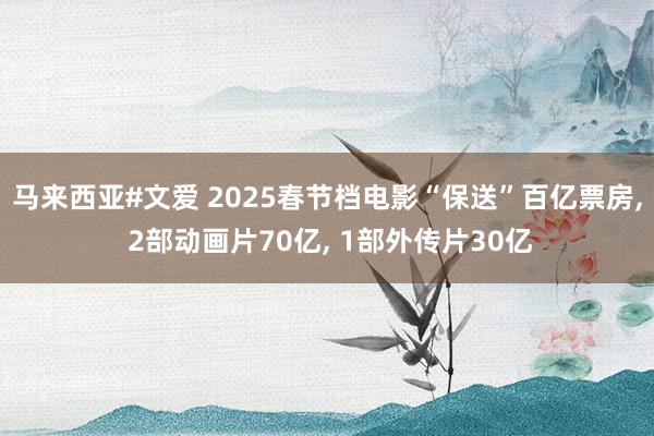 马来西亚#文爱 2025春节档电影“保送”百亿票房, 2部动画片70亿, 1部外传片30亿