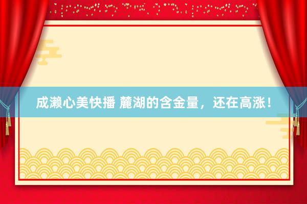 成濑心美快播 麓湖的含金量，还在高涨！