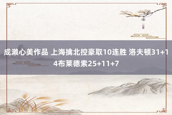 成濑心美作品 上海擒北控豪取10连胜 洛夫顿31+14布莱德索25+11+7