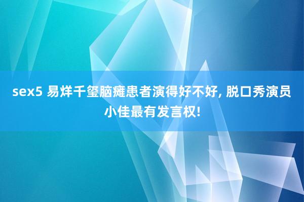sex5 易烊千玺脑瘫患者演得好不好, 脱口秀演员小佳最有发言权!