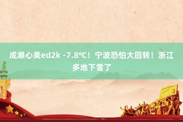 成濑心美ed2k -7.8℃！宁波恐怕大回转！浙江多地下雪了