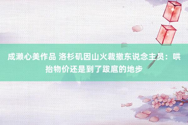 成濑心美作品 洛杉矶因山火裁撤东说念主员：哄抬物价还是到了跋扈的地步