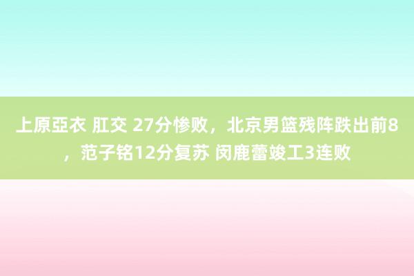 上原亞衣 肛交 27分惨败，北京男篮残阵跌出前8，范子铭12分复苏 闵鹿蕾竣工3连败