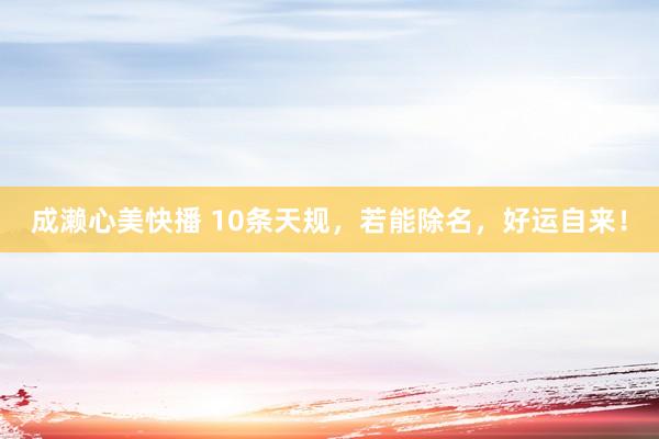 成濑心美快播 10条天规，若能除名，好运自来！