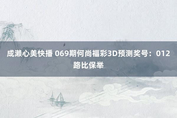 成濑心美快播 069期何尚福彩3D预测奖号：012路比保举