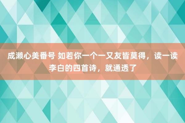 成濑心美番号 如若你一个一又友皆莫得，读一读李白的四首诗，就通透了