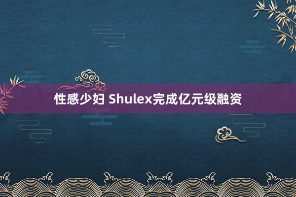 性感少妇 Shulex完成亿元级融资
