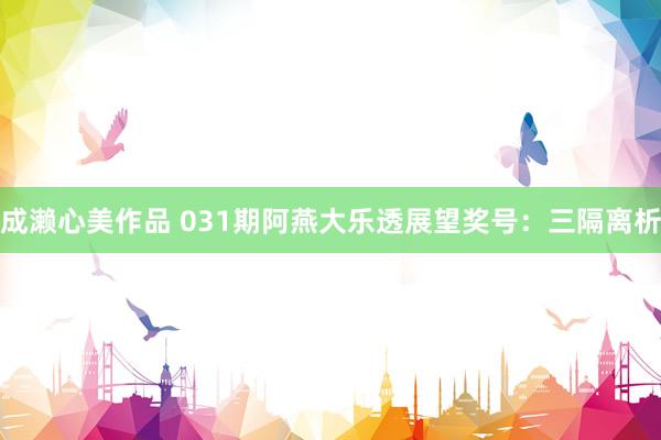 成濑心美作品 031期阿燕大乐透展望奖号：三隔离析