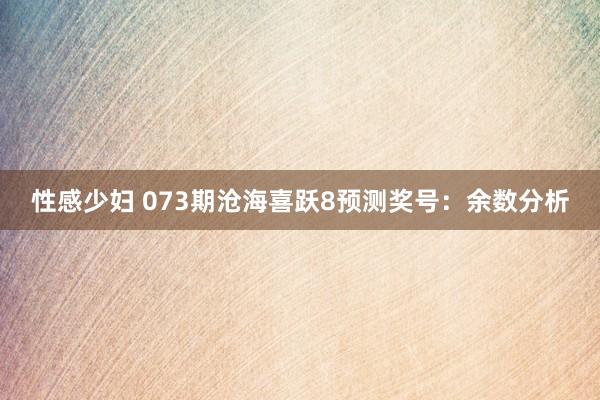 性感少妇 073期沧海喜跃8预测奖号：余数分析