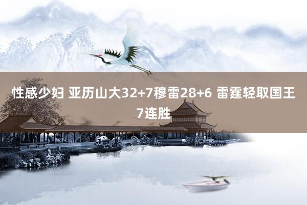 性感少妇 亚历山大32+7穆雷28+6 雷霆轻取国王7连胜