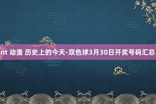 nt 动漫 历史上的今天-双色球3月30日开奖号码汇总