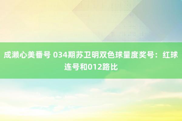 成濑心美番号 034期苏卫明双色球量度奖号：红球连号和012路比