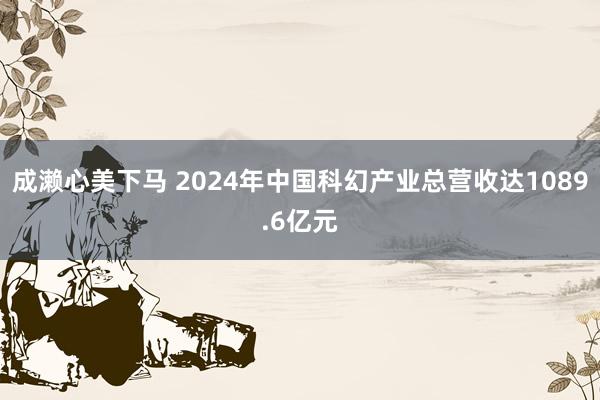 成濑心美下马 2024年中国科幻产业总营收达1089.6亿元