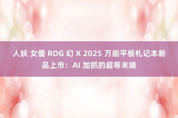 人妖 女優 ROG 幻 X 2025 万能平板札记本新品上市：AI 加抓的超等末端