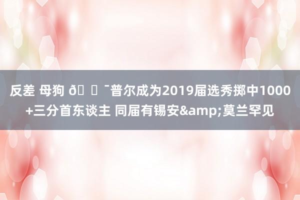 反差 母狗 🎯普尔成为2019届选秀掷中1000+三分首东谈主 同届有锡安&莫兰罕见