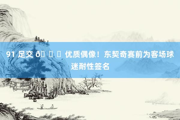 91 足交 😉优质偶像！东契奇赛前为客场球迷耐性签名