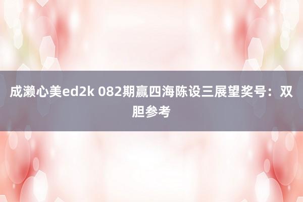 成濑心美ed2k 082期赢四海陈设三展望奖号：双胆参考