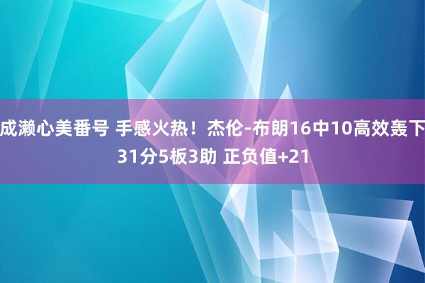 成濑心美番号 手感火热！杰伦-布朗16中10高效轰下31分5板3助 正负值+21