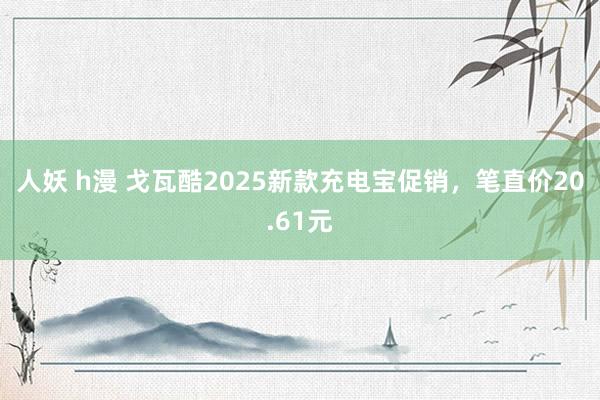 人妖 h漫 戈瓦酷2025新款充电宝促销，笔直价20.61元