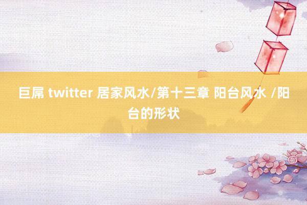 巨屌 twitter 居家风水/第十三章 阳台风水 /阳台的形状