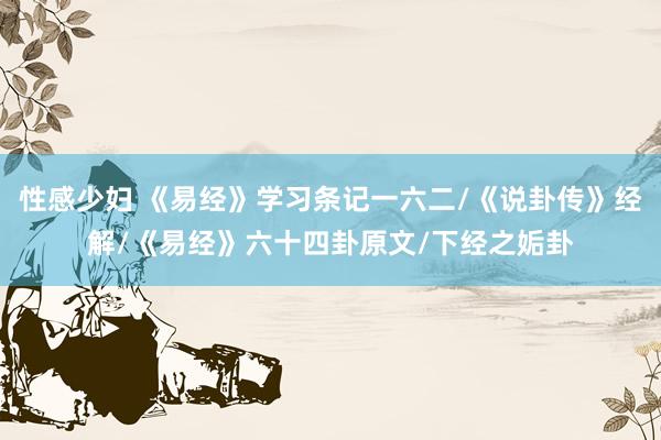 性感少妇 《易经》学习条记一六二/《说卦传》经解/《易经》六十四卦原文/下经之姤卦