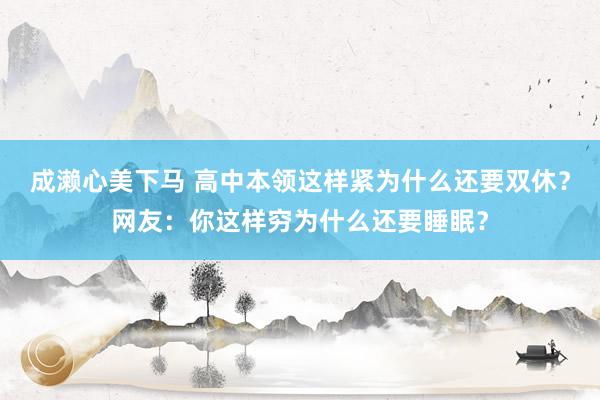 成濑心美下马 高中本领这样紧为什么还要双休？网友：你这样穷为什么还要睡眠？