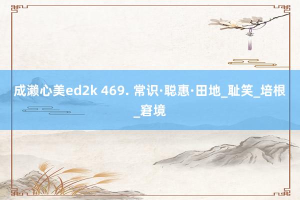 成濑心美ed2k 469. 常识·聪惠·田地_耻笑_培根_窘境