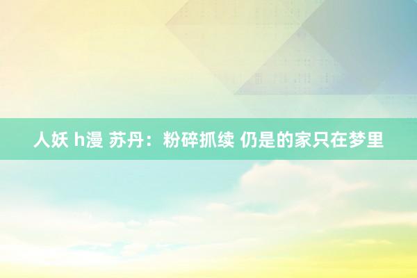 人妖 h漫 苏丹：粉碎抓续 仍是的家只在梦里