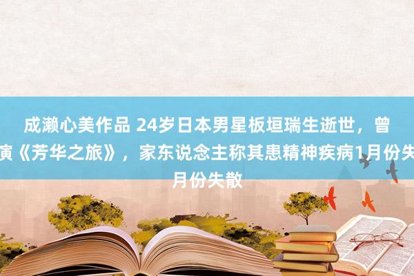 成濑心美作品 24岁日本男星板垣瑞生逝世，曾出演《芳华之旅》，家东说念主称其患精神疾病1月份失散