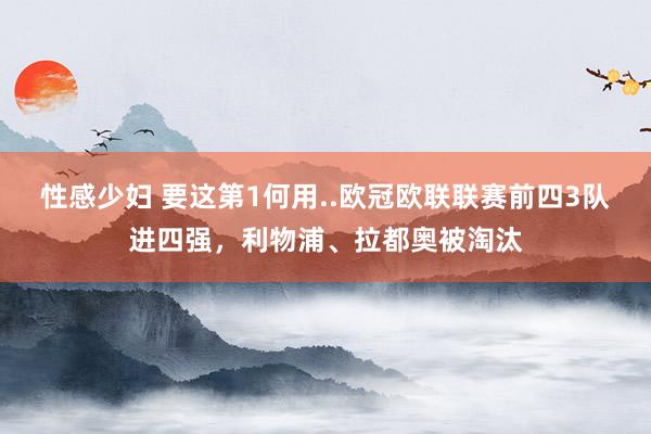 性感少妇 要这第1何用..欧冠欧联联赛前四3队进四强，利物浦、拉都奥被淘汰