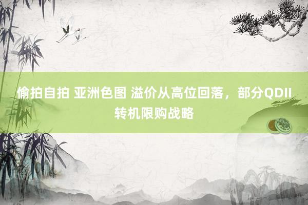 偷拍自拍 亚洲色图 溢价从高位回落，部分QDII转机限购战略