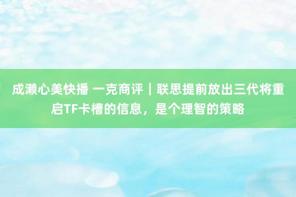 成濑心美快播 一克商评｜联思提前放出三代将重启TF卡槽的信息，是个理智的策略