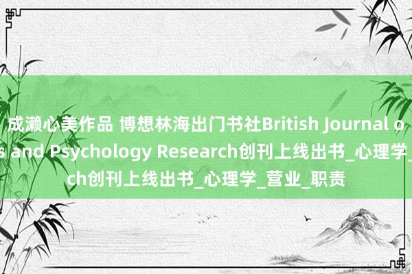 成濑心美作品 博想林海出门书社British Journal of Business and Psychology Research创刊上线出书_心理学_营业_职责