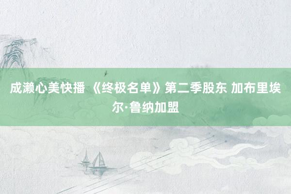 成濑心美快播 《终极名单》第二季股东 加布里埃尔·鲁纳加盟